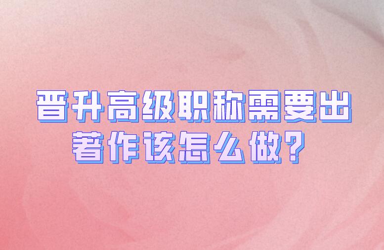 晉升高級(jí)職稱(chēng)需要出著作該怎么做