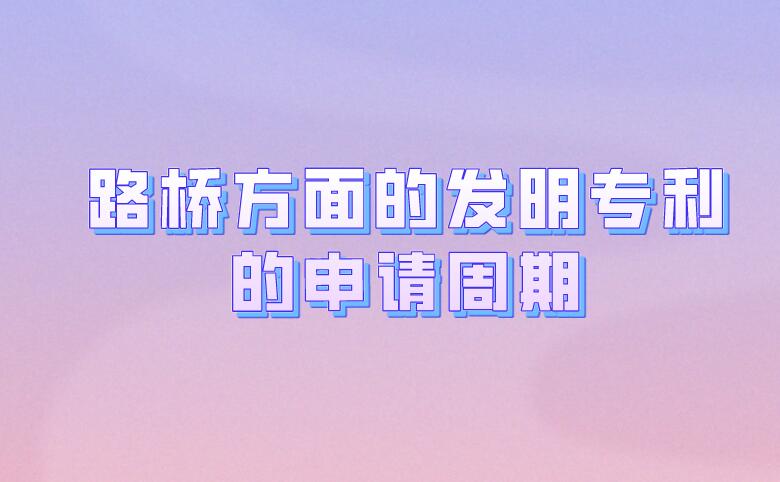 路橋方面的發(fā)明專利的申請(qǐng)周期