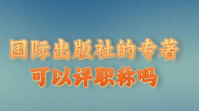 國(guó)際出版社的專(zhuān)著可以評(píng)職稱(chēng)嗎