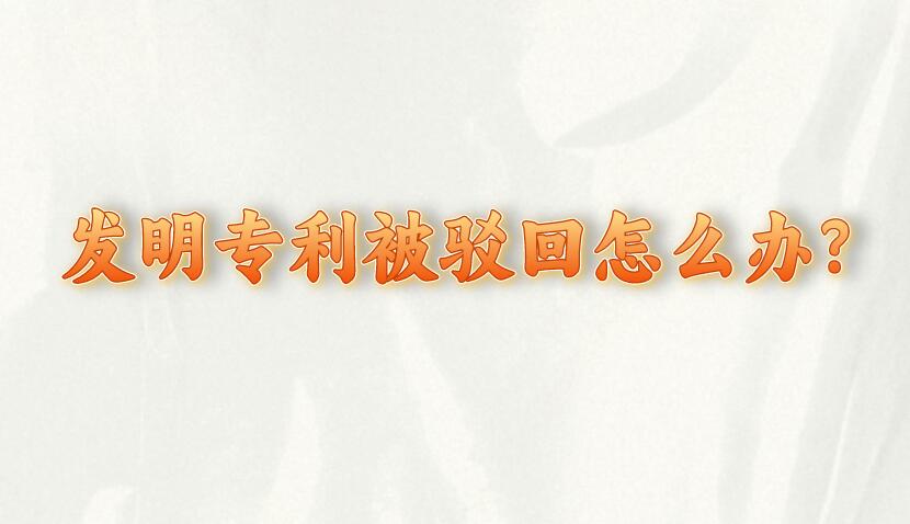 發明專利被駁回怎么辦?