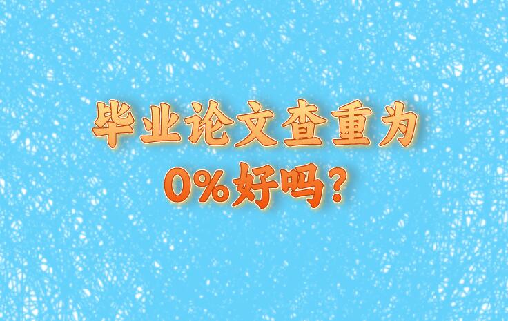 畢業(yè)論文查重為0%好嗎?
