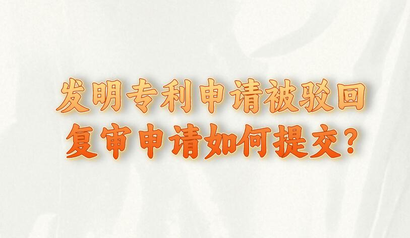 發(fā)明專利申請(qǐng)被駁回復(fù)審申請(qǐng)如何提交?