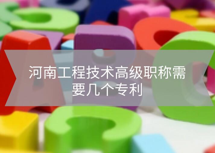 河南工程技術(shù)高級職稱需要幾個(gè)專利