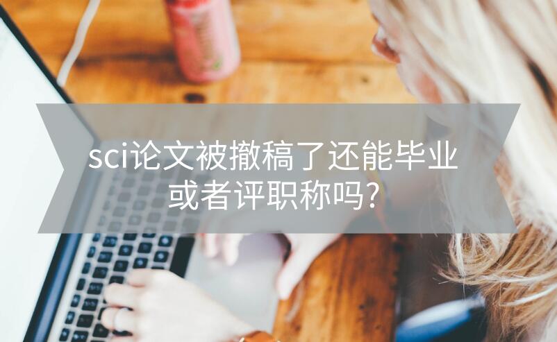sci論文被撤稿了還能畢業(yè)或者評(píng)職稱(chēng)嗎?