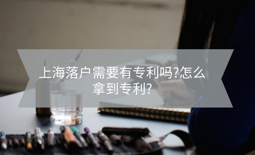 上海落戶需要有專利嗎?怎么拿到專利?
