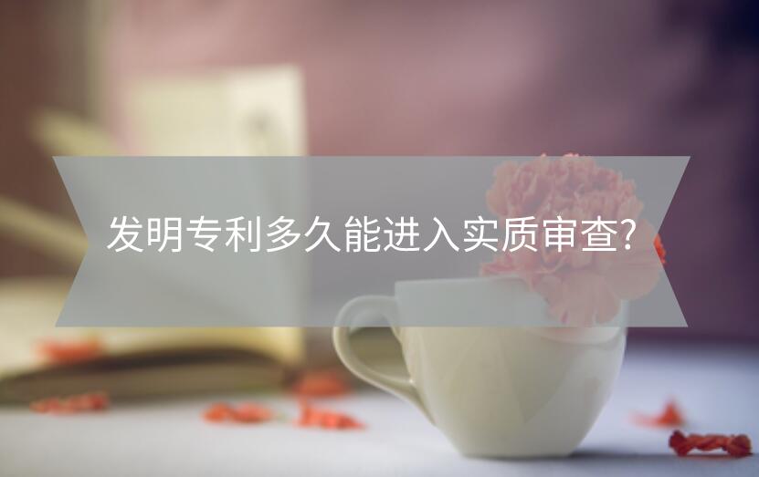 發明專利多久能進入實質審查?