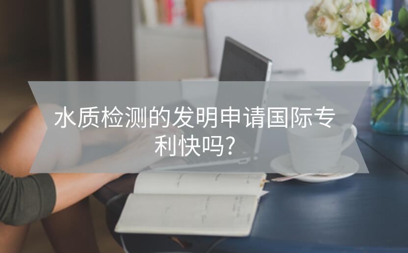 水質檢測的發明申請國際專利快嗎?