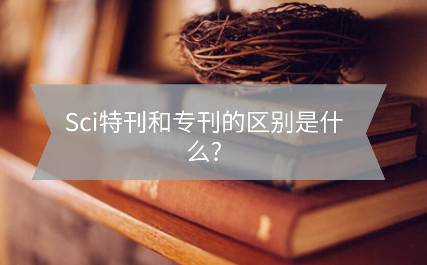 Sci特刊和專刊的區(qū)別是什么?