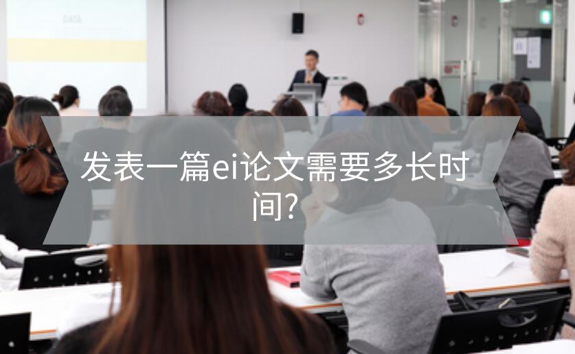 發表一篇ei論文需要多長時間?