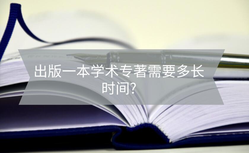 出版一本學(xué)術(shù)專(zhuān)著需要多長(zhǎng)時(shí)間?