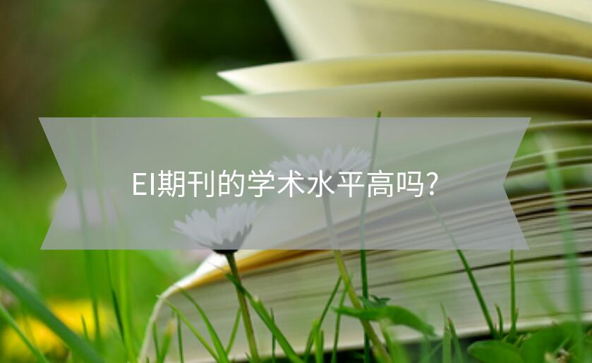 EI期刊的學術(shù)水平高嗎?