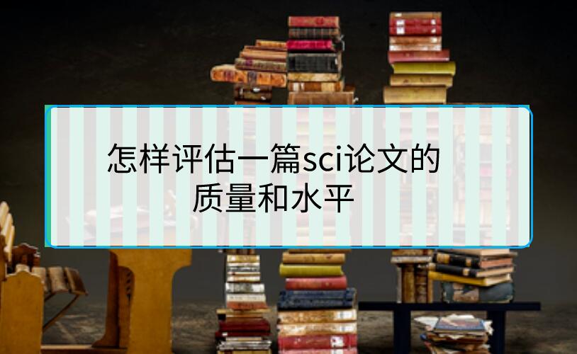 怎樣評(píng)估一篇sci論文的質(zhì)量和水平