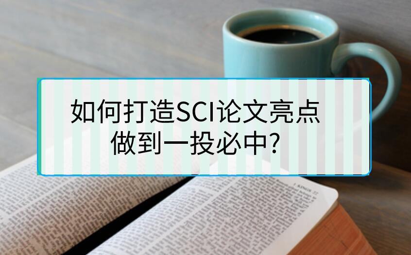 如何打造SCI論文亮點(diǎn)，做到一投必中?