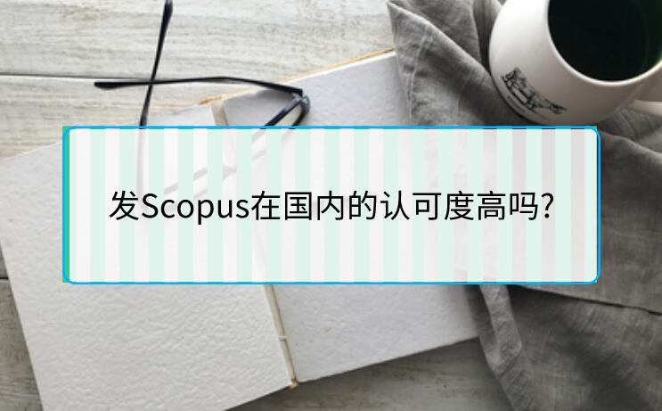 發(fā)Scopus在國內(nèi)的認(rèn)可度高嗎?