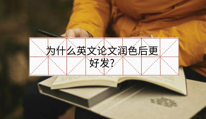 為什么英文論文潤(rùn)色后更好發(fā)?