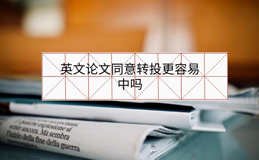 英文論文同意轉(zhuǎn)投更容易中嗎