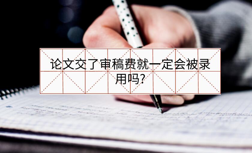 論文交了審稿費(fèi)就一定會(huì)被錄用嗎?