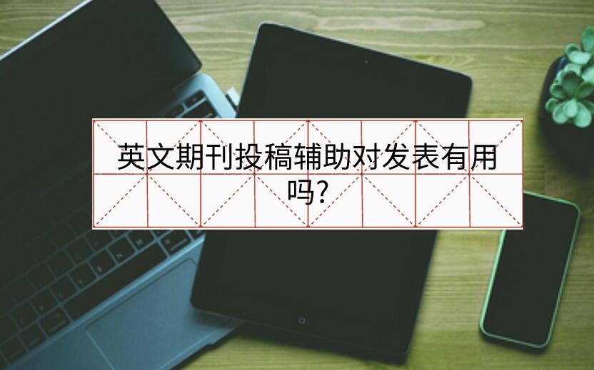 英文期刊投稿輔助對發(fā)表有用嗎?