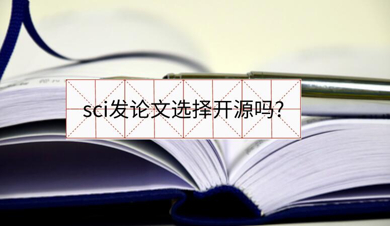 sci發(fā)論文選擇開源嗎?