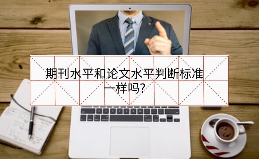 期刊水平和論文水平判斷標(biāo)準(zhǔn)一樣嗎?