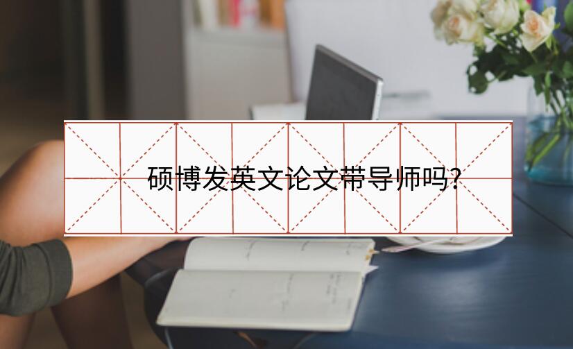 碩博發(fā)英文論文帶導師嗎?