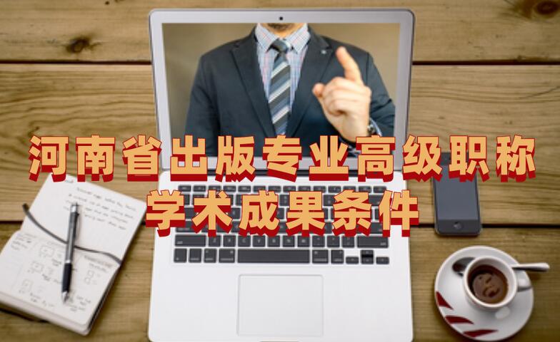 河南省出版專業(yè)高級(jí)職稱學(xué)術(shù)成果條件