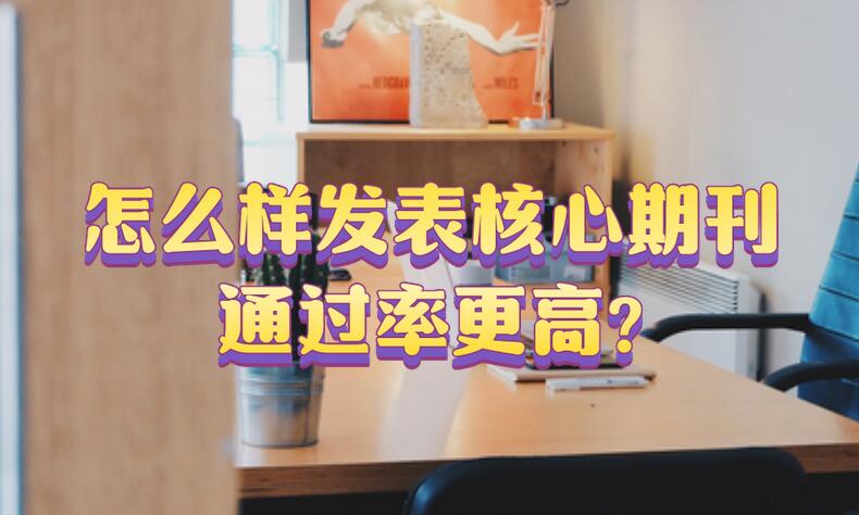 怎么樣發(fā)表核心期刊通過(guò)率更高?