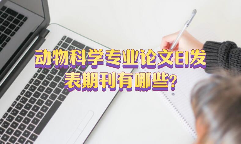 動(dòng)物科學(xué)專業(yè)論文EI發(fā)表期刊有哪些?