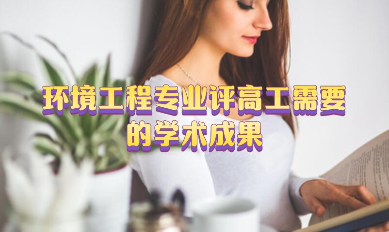 環(huán)境工程專業(yè)評高工需要的學(xué)術(shù)成果