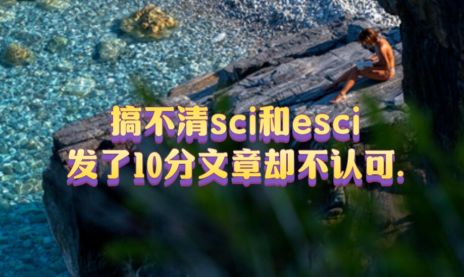 搞不清sci和esci，發(fā)了10分文章卻不認可.