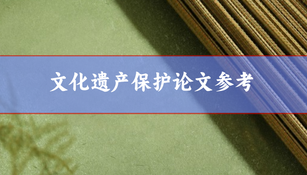 文化遺產(chǎn)保護(hù)方面學(xué)術(shù)論文