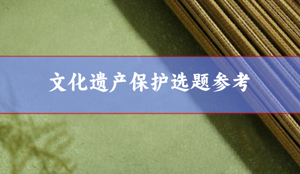 文化遺產(chǎn)保護(hù)方面的論文選題