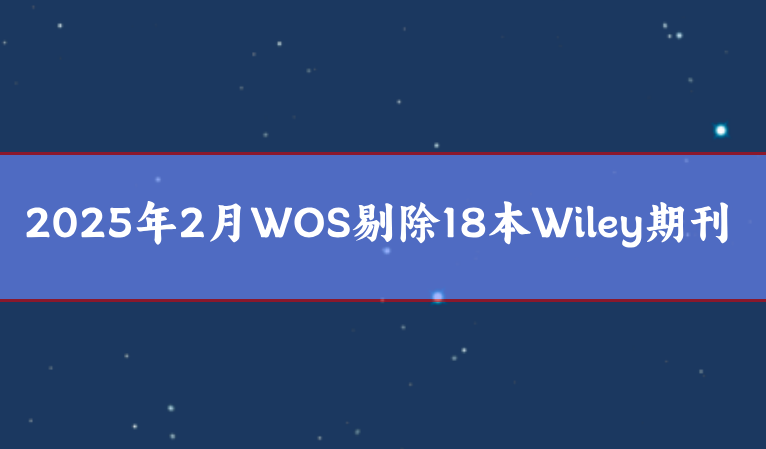 2025年2月WOS剔除18本W(wǎng)iley期刊