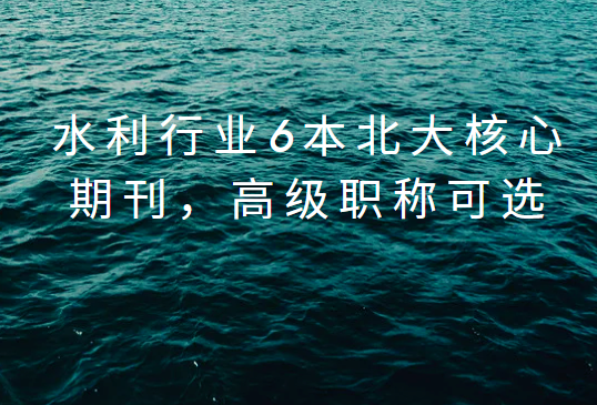 水利行業(yè)6本北大核心期刊，評高級可用